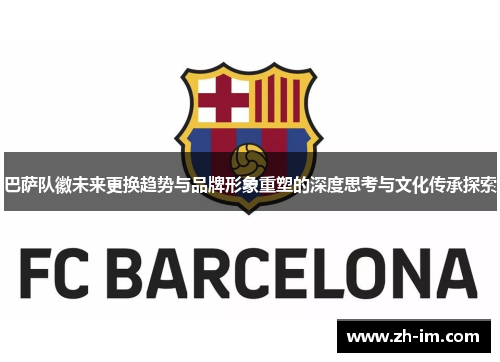 巴萨队徽未来更换趋势与品牌形象重塑的深度思考与文化传承探索