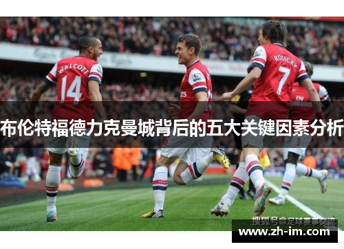 布伦特福德力克曼城背后的五大关键因素分析
