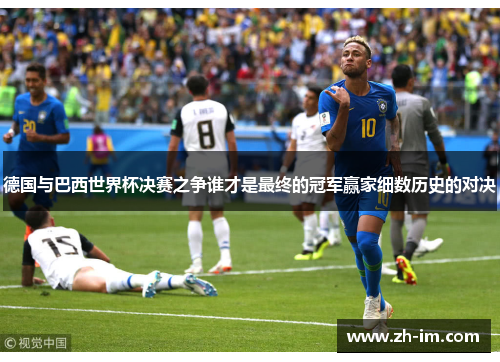 德国与巴西世界杯决赛之争谁才是最终的冠军赢家细数历史的对决
