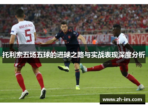 托利索五场五球的进球之路与实战表现深度分析