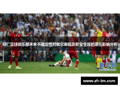 拜仁足球俱乐部未来不确定性对戴尔表现及职业生涯的潜在影响分析