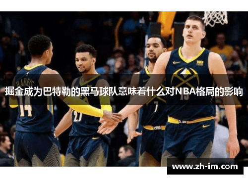 掘金成为巴特勒的黑马球队意味着什么对NBA格局的影响