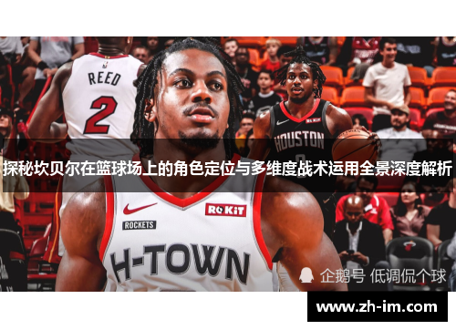 探秘坎贝尔在篮球场上的角色定位与多维度战术运用全景深度解析